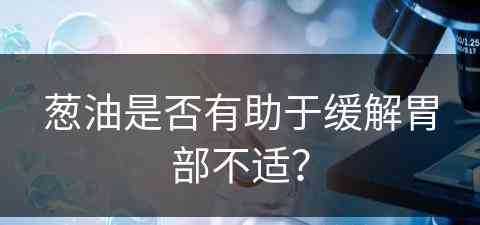 葱油是否有助于缓解胃部不适？